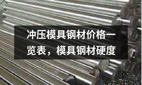 沖壓模具鋼材價(jià)格一覽表,模具鋼材硬度