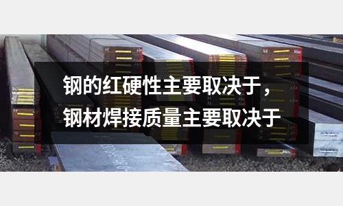 鋼的紅硬性主要取決于,鋼材焊接質量主要取決于
