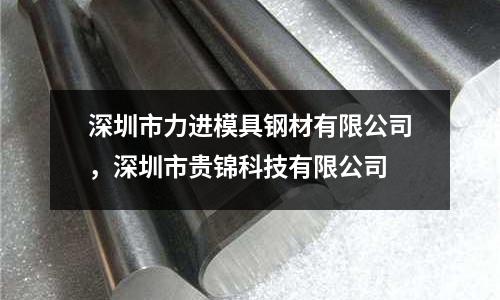 深圳市力進(jìn)模具鋼材有限公司,深圳市貴錦科技有限公司