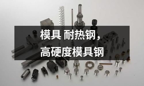 模具 耐熱鋼，高硬度模具鋼