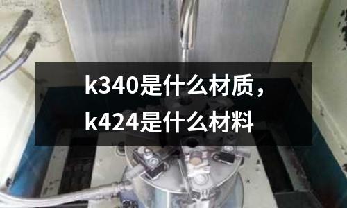 k340是什么材質(zhì)，k424是什么材料