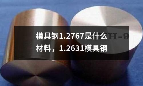 模具鋼1.2767是什么材料,1.2631模具鋼