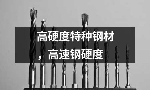 高硬度特種鋼材,高速鋼硬度