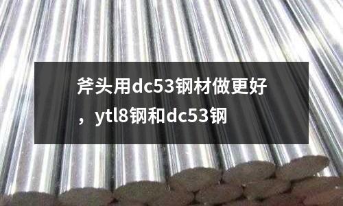 斧頭用dc53鋼材做更好，ytl8鋼和dc53鋼
