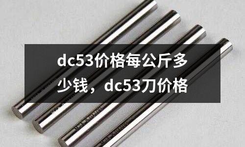 dc53價(jià)格每公斤多少錢(qián),dc53刀價(jià)格