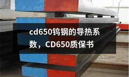 cd650鎢鋼的導(dǎo)熱系數(shù),CD650質(zhì)保書(shū)