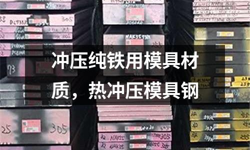 沖壓純鐵用模具材質,熱沖壓模具鋼