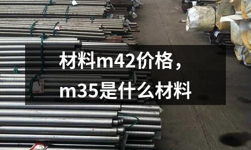 材料m42價格，m35是什么材料