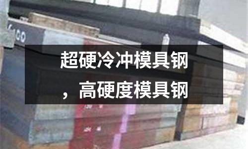 超硬冷沖模具鋼，高硬度模具鋼