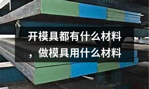 開模具都有什么材料,做模具用什么材料