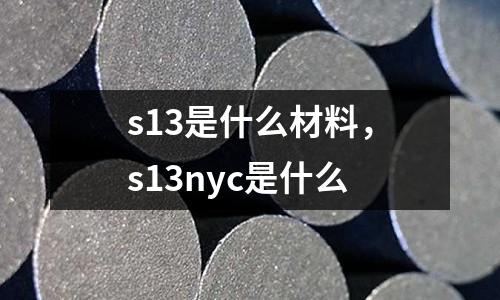 s13是什么材料，s13nyc是什么