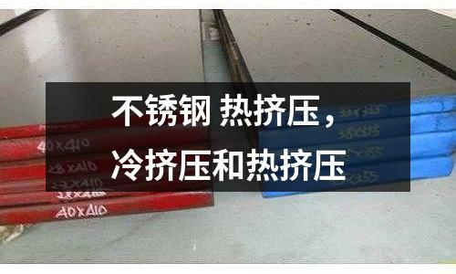 不銹鋼 熱擠壓，冷擠壓和熱擠壓