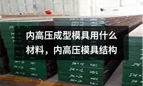 內高壓成型模具用什么材料,內高壓模具結構