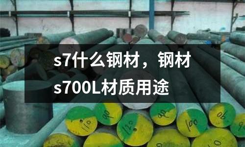 s7什么鋼材，鋼材s700L材質用途