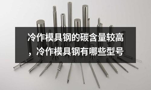 冷作模具鋼的碳含量較高，冷作模具鋼有哪些型號
