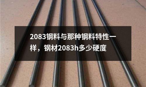 2083鋼料與那種鋼料特性一樣,鋼材2083h多少硬度