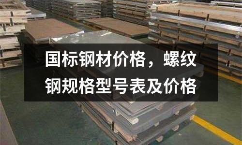 國標鋼材價格，螺紋鋼規格型號表及價格
