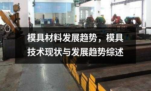 模具材料發展趨勢,模具技術現狀與發展趨勢綜述