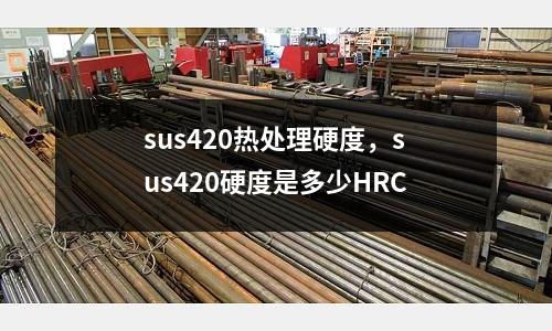 sus420熱處理硬度,sus420硬度是多少HRC