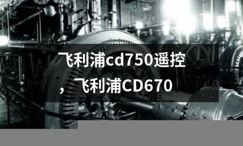 飛利浦cd750遙控，飛利浦CD670