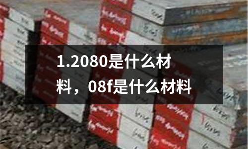 1.2080是什么材料,08f是什么材料