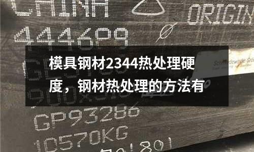 模具鋼材2344熱處理硬度,鋼材熱處理的方法有