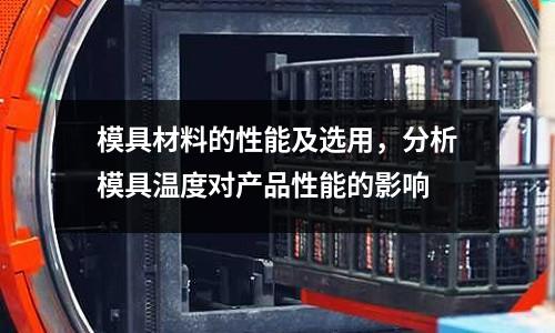 模具材料的性能及選用,分析模具溫度對產(chǎn)品性能的影響