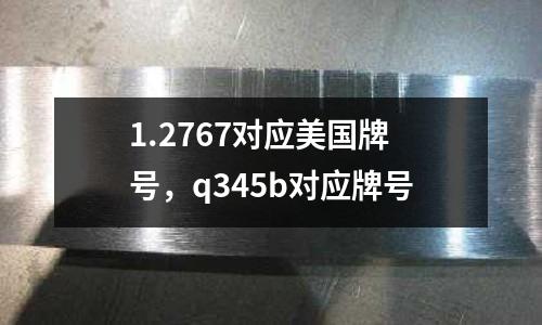 1.2767對應美國牌號,q345b對應牌號