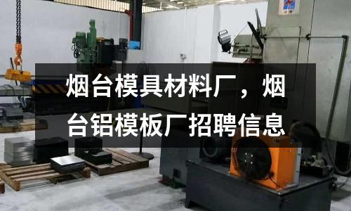 煙臺模具材料廠，煙臺鋁模板廠招聘信息
