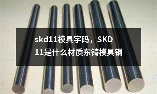 skd11模具字碼，SKD11是什么材質東锜模具鋼