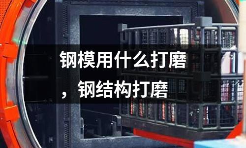 鋼模用什么打磨,鋼結(jié)構(gòu)打磨