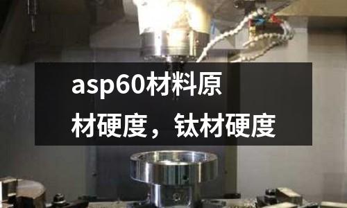 asp60材料原材硬度,鈦材硬度