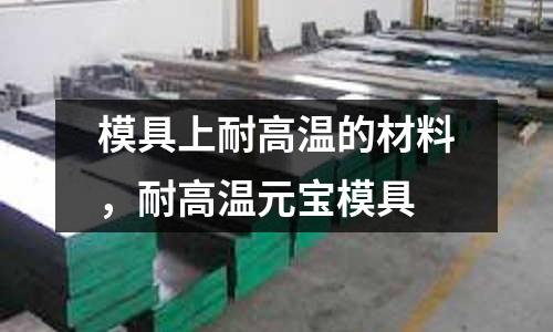 模具上耐高溫的材料，耐高溫元寶模具