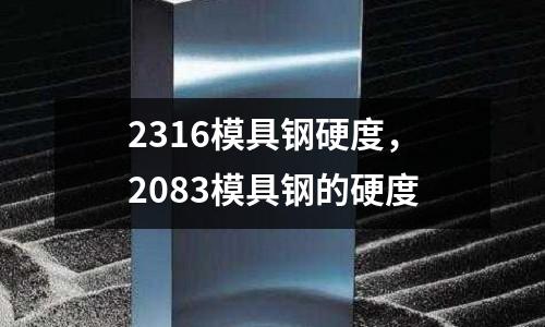 2316模具鋼硬度，2083模具鋼的硬度