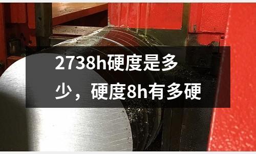 2738h硬度是多少，硬度8h有多硬