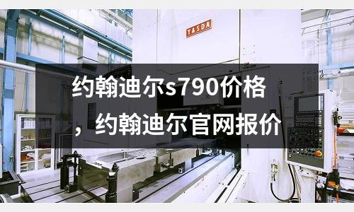 約翰迪爾s790價格，約翰迪爾官網報價