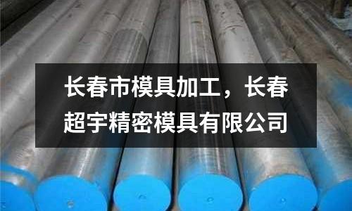 長春市模具加工，長春超宇精密模具有限公司