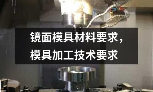 鏡面模具材料要求，模具加工技術要求