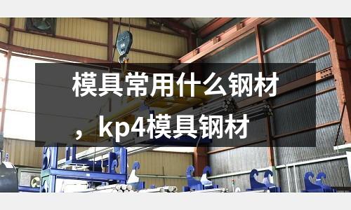 模具常用什么鋼材，kp4模具鋼材