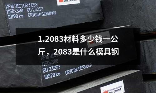 1.2083材料多少錢一公斤，2083是什么模具鋼