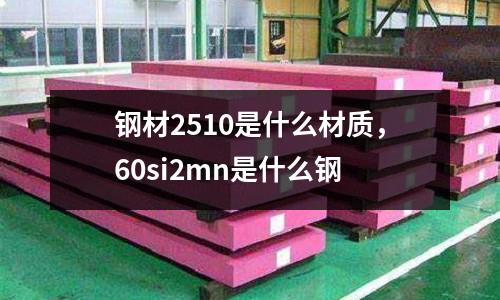 鋼材2510是什么材質(zhì),60si2mn是什么鋼