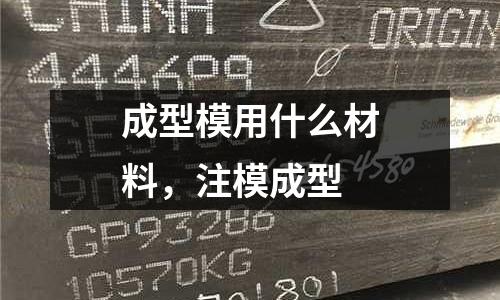 成型模用什么材料,注模成型