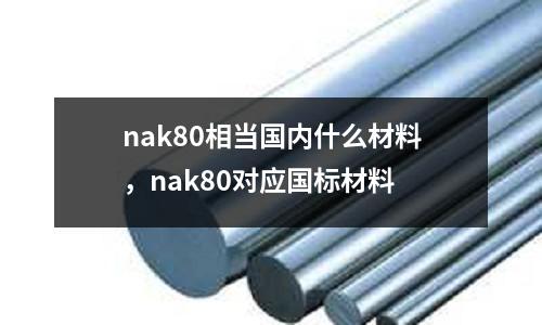 nak80相當國內什么材料,nak80對應國標材料