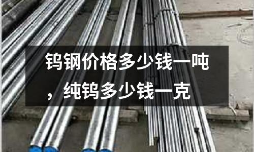 鎢鋼價格多少錢一噸，純鎢多少錢一克