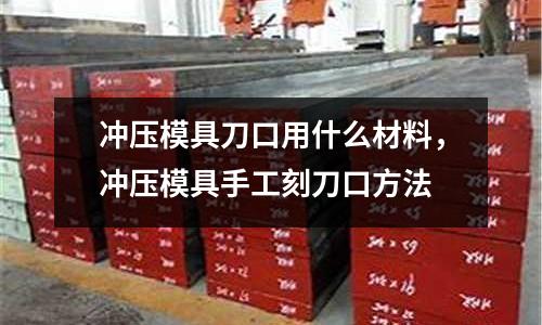 沖壓模具刀口用什么材料,沖壓模具手工刻刀口方法