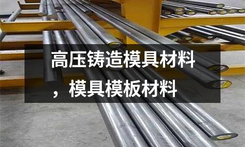 高壓鑄造模具材料，模具模板材料