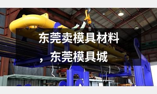 東莞賣模具材料，東莞模具城