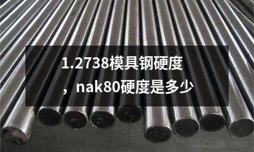 1.2738模具鋼硬度，nak80硬度是多少