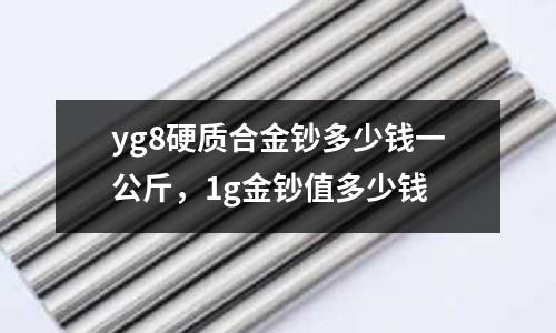 yg8硬質(zhì)合金鈔多少錢一公斤，1g金鈔值多少錢