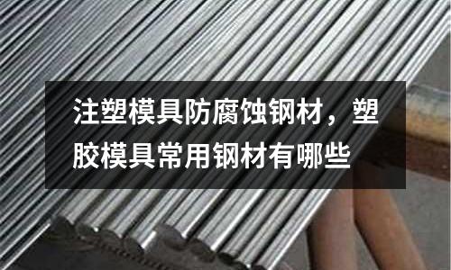 注塑模具防腐蝕鋼材,塑膠模具常用鋼材有哪些